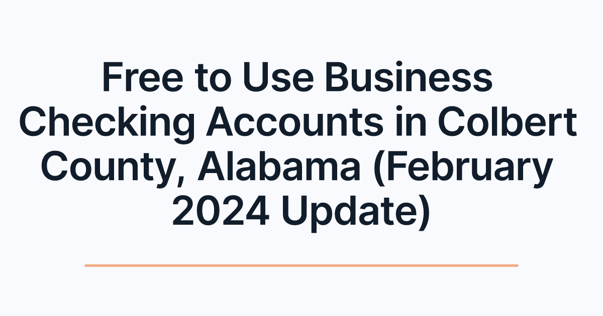 Free to Use Business Checking Accounts in Colbert County, Alabama (February 2024 Update)